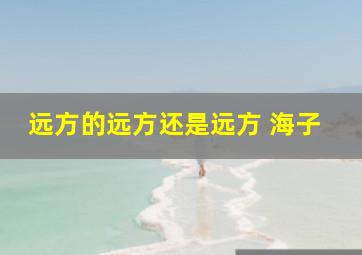 远方的远方还是远方 海子